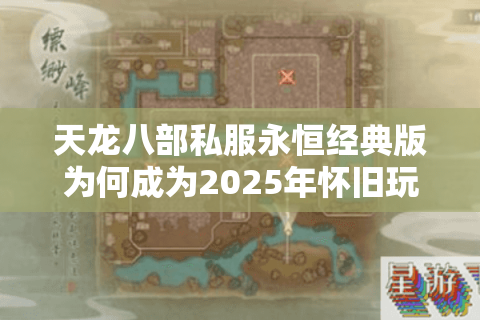 天龙八部私服永恒经典版为何成为2025年怀旧玩家首选？