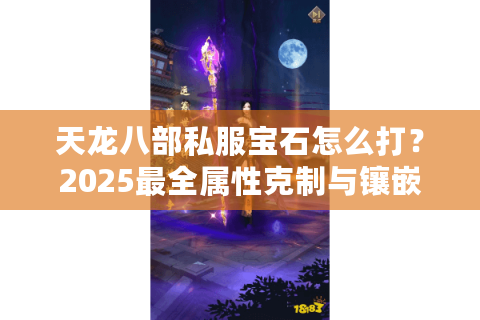 天龙八部私服宝石怎么打？2025最全属性克制与镶嵌攻略