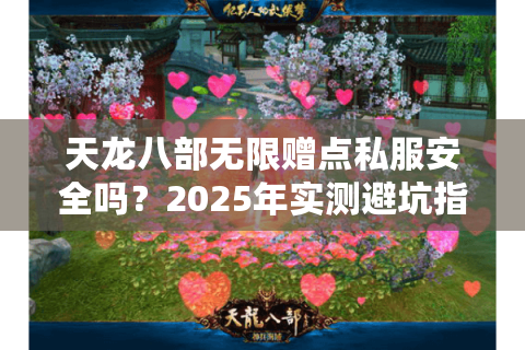 天龙八部无限赠点私服安全吗？2025年实测避坑指南