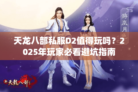 天龙八部私服D2值得玩吗？2025年玩家必看避坑指南