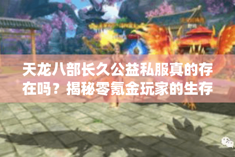天龙八部长久公益私服真的存在吗？揭秘零氪金玩家的生存法则