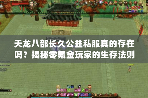 天龙八部长久公益私服真的存在吗？揭秘零氪金玩家的生存法则