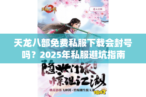 天龙八部免费私服下载会封号吗？2025年私服避坑指南