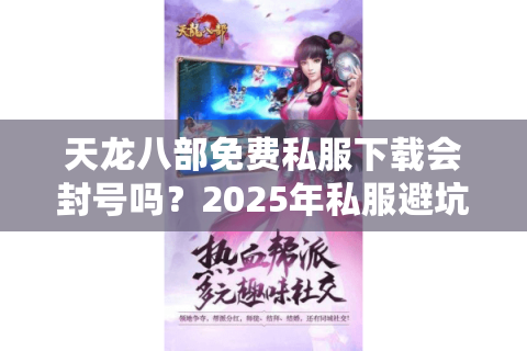 天龙八部免费私服下载会封号吗？2025年私服避坑指南