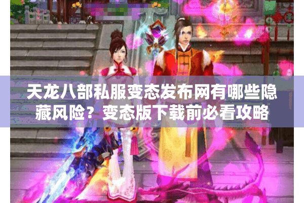 天龙八部私服变态发布网有哪些隐藏风险？变态版下载前必看攻略