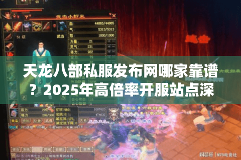 天龙八部私服发布网哪家靠谱？2025年高倍率开服站点深度测评