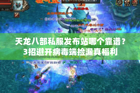 天龙八部私服发布站哪个靠谱？3招避开病毒端捡漏真福利
