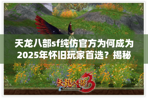天龙八部sf纯仿官方为何成为2025年怀旧玩家首选?揭秘三大核心优势 天龙八部sf纯仿官方为何成为2025年怀旧玩家首选?揭秘三大核心优势