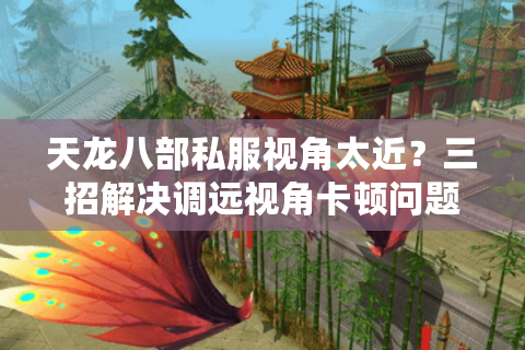 天龙八部私服视角太近？三招解决调远视角卡顿问题