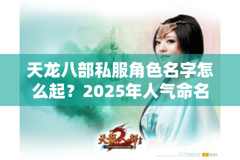 天龙八部私服角色名字怎么起?2025年人气命名攻略大揭秘 天龙八部私服角色名字怎么起?2025年人气命名攻略大揭秘