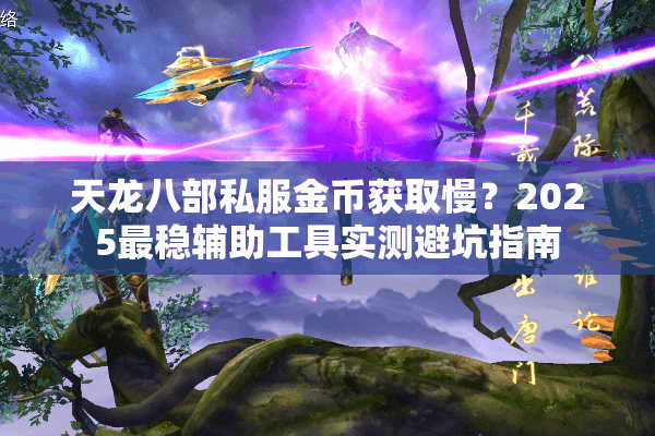 天龙八部私服金币获取慢？2025最稳辅助工具实测避坑指南