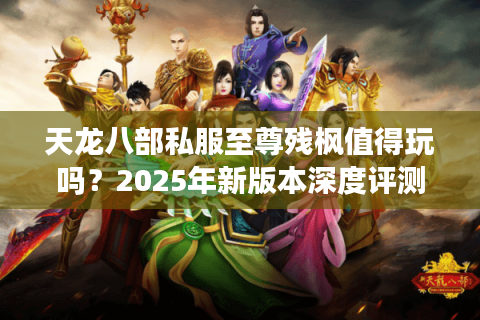 天龙八部私服至尊残枫值得玩吗？2025年新版本深度评测