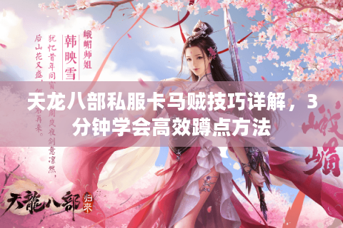 天龙八部私服卡马贼技巧详解，3分钟学会高效蹲点方法