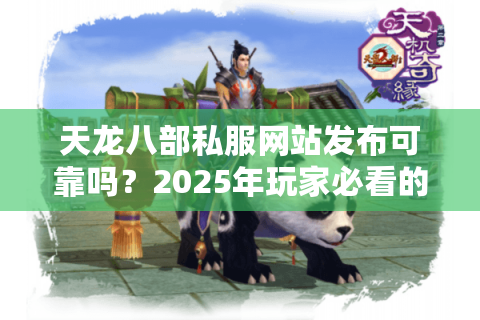 天龙八部私服网站发布可靠吗？2025年玩家必看的避坑指南