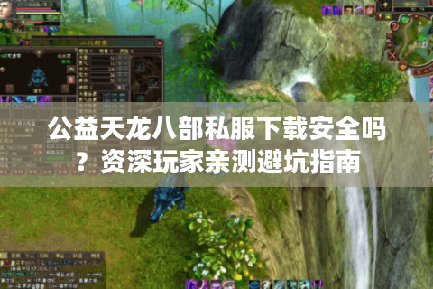 公益天龙八部私服下载安全吗？资深玩家亲测避坑指南