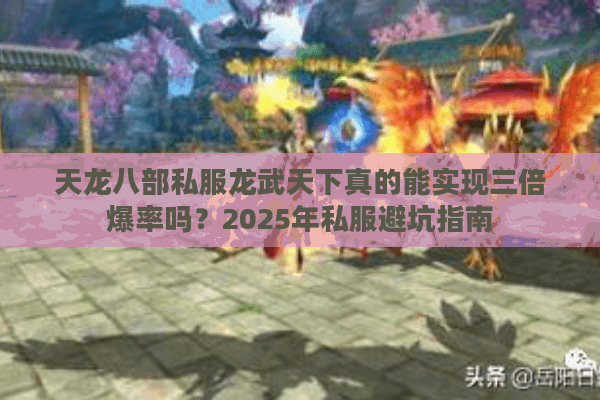 天龙八部私服龙武天下真的能实现三倍爆率吗？2025年私服避坑指南