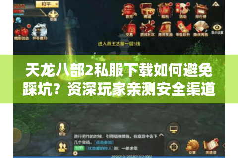 天龙八部2私服下载如何避免踩坑？资深玩家亲测安全渠道推荐