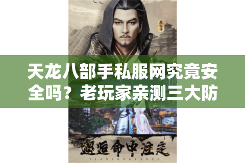 天龙八部手私服网究竟安全吗？老玩家亲测三大防坑指南