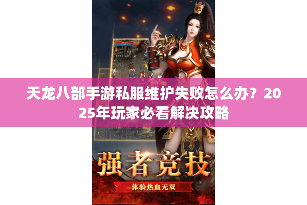 天龙八部手游私服维护失败怎么办？2025年玩家必看解决攻略
