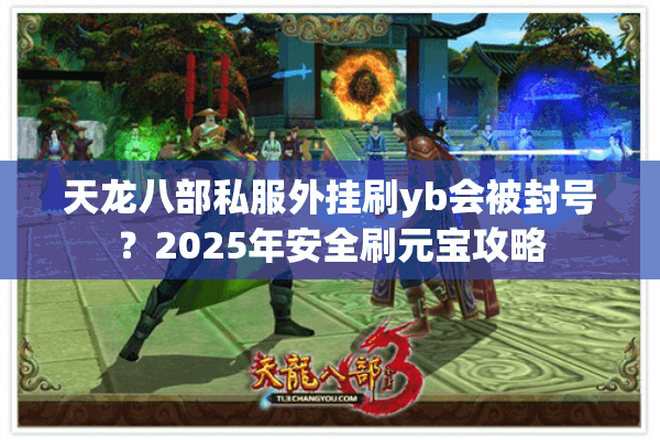 天龙八部私服外挂刷yb会被封号？2025年安全刷元宝攻略