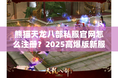 熊猫天龙八部私服官网怎么注册？2025高爆版新服实测报告