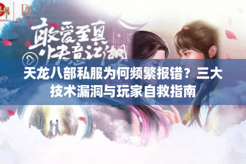 天龙八部私服为何频繁报错？三大技术漏洞与玩家自救指南