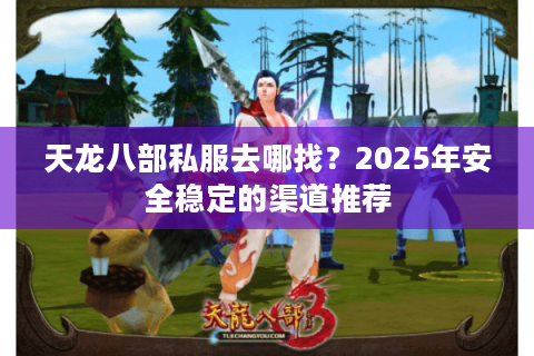 天龙八部私服去哪找？2025年安全稳定的渠道推荐