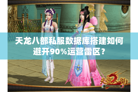 天龙八部私服数据库搭建如何避开90%运营雷区？