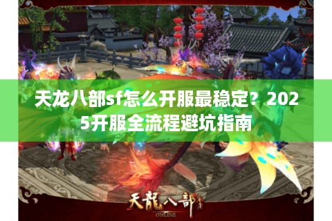 天龙八部sf怎么开服最稳定?2025开服全流程避坑指南 天龙八部sf怎么开服最稳定?2025开服全流程避坑指南