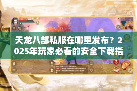 天龙八部私服在哪里发布？2025年玩家必看的安全下载指南