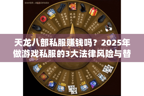 天龙八部私服赚钱吗？2025年做游戏私服的3大法律风险与替代方案
