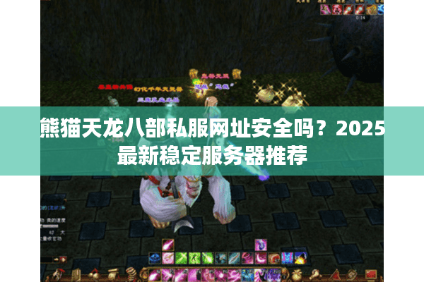 熊猫天龙八部私服网址安全吗？2025最新稳定服务器推荐