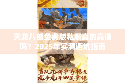 天龙八部免费版私服真的靠谱吗?2025年实测避坑指南 天龙八部免费版私服真的靠谱吗?2025年实测避坑指南