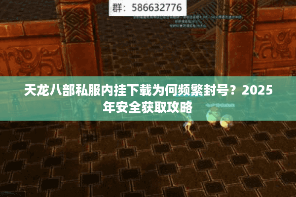 天龙八部私服内挂下载为何频繁封号？2025年安全获取攻略