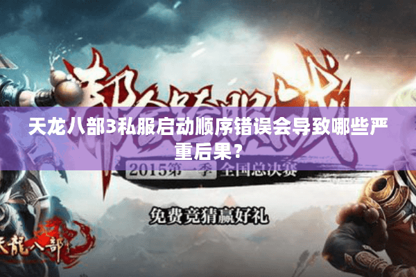 天龙八部3私服启动顺序错误会导致哪些严重后果? 天龙八部3私服启动顺序错误会导致哪些严重后果?