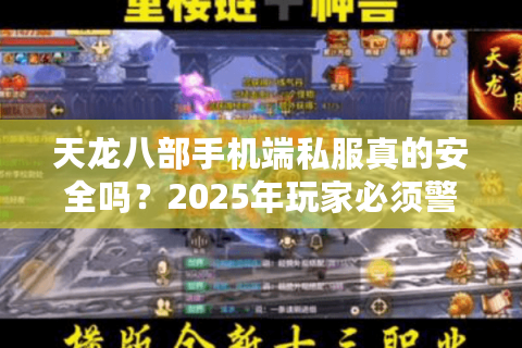 天龙八部手机端私服真的安全吗?2025年玩家必须警惕的四大风险 天龙八部手机端私服真的安全吗?2025年玩家必须警惕的四大风险