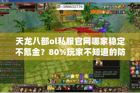 天龙八部ol私服官网哪家稳定不氪金？80%玩家不知道的防封技巧