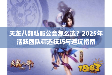 天龙八部私服公会怎么选？2025年活跃团队筛选技巧与避坑指南
