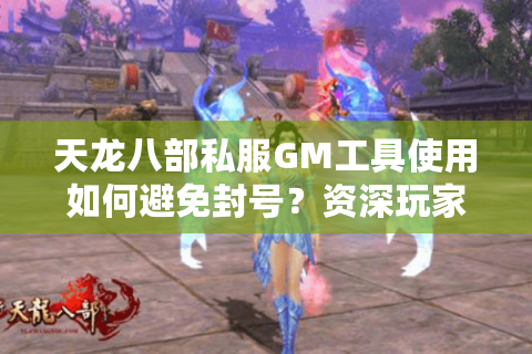 天龙八部私服GM工具使用如何避免封号?资深玩家实测教程 天龙八部私服GM工具使用如何避免封号?资深玩家实测教程