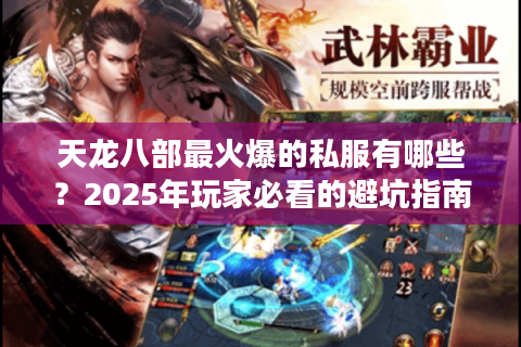 天龙八部最火爆的私服有哪些？2025年玩家必看的避坑指南