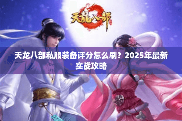 天龙八部私服装备评分怎么刷？2025年最新实战攻略