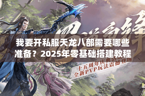 我要开私服天龙八部需要哪些准备？2025年零基础搭建教程揭秘