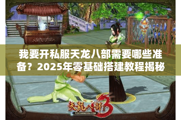 我要开私服天龙八部需要哪些准备？2025年零基础搭建教程揭秘