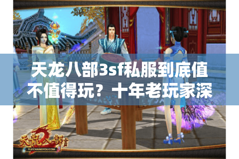 天龙八部3sf私服到底值不值得玩？十年老玩家深度解析避坑法则