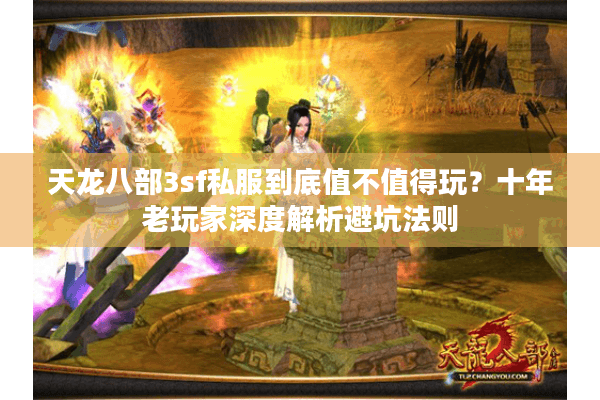 天龙八部3sf私服到底值不值得玩？十年老玩家深度解析避坑法则