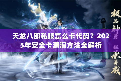 天龙八部私服怎么卡代码？2025年安全卡漏洞方法全解析