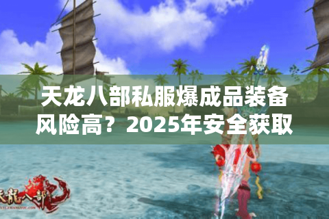 天龙八部私服爆成品装备风险高？2025年安全获取攻略揭秘