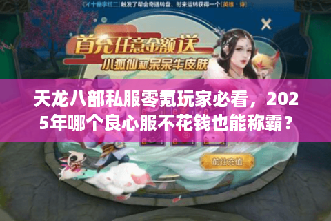 天龙八部私服零氪玩家必看，2025年哪个良心服不花钱也能称霸？