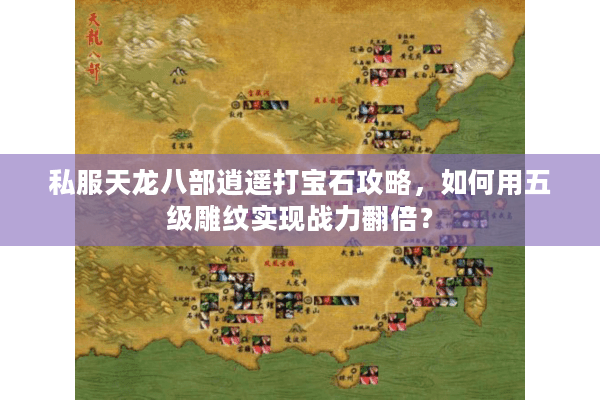 私服天龙八部逍遥打宝石攻略，如何用五级雕纹实现战力翻倍？