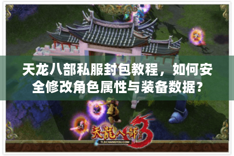 天龙八部私服封包教程，如何安全修改角色属性与装备数据？